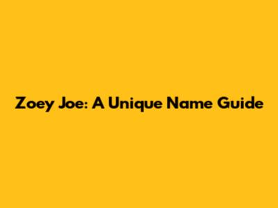 Zoey Joe: A Unique Name Guide