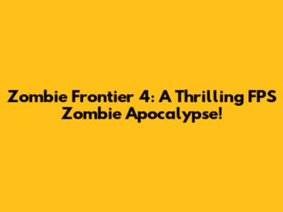 Zombie Frontier 4: A Thrilling FPS Zombie Apocalypse!