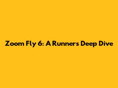 Zoom Fly 6: A Runner's Deep Dive